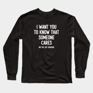 I Want You To Know That Someone Cares. Not Me, But Someone - Funny Sarcasm Sassy Jokes Long Sleeve T-Shirt